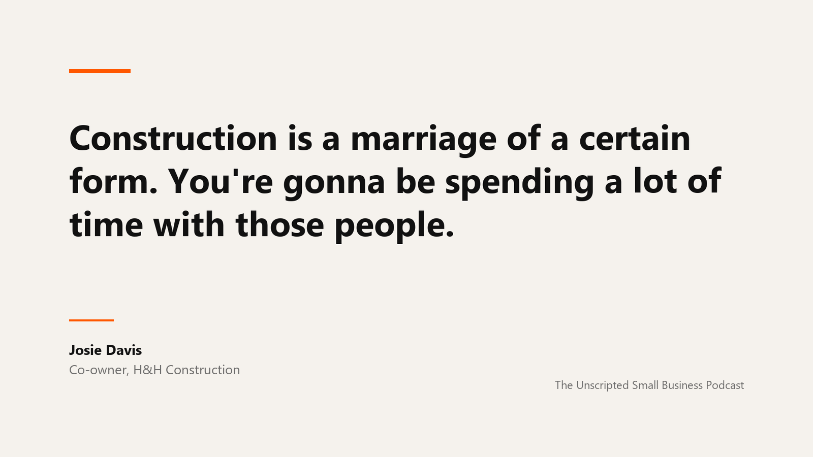 A quote card reading: Construction is a marriage of a certain form. You're gonna be spending a lot of time with those people. Attributed to Josie Davis, co-owner of H&H Construction, from The Unscripted Small Business Podcast.