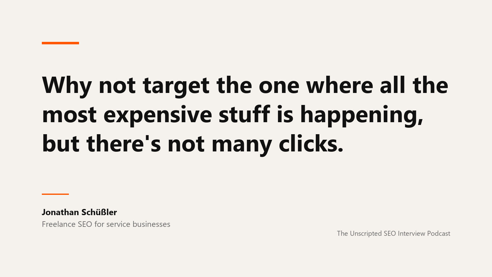 A quote card reading: Why not target the one where all the most expensive stuff is happening, but there's not many clicks. Attributed to Jonathan Schüßler, freelance SEO for service businesses, from The Unscripted SEO Interview Podcast.